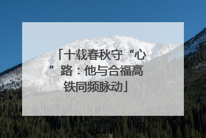 十载春秋守“心”路：他与合福高铁同频脉动
