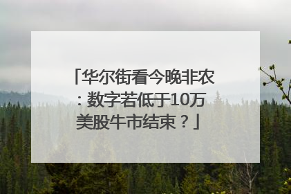 华尔街看今晚非农：数字若低于10万 美股牛市结束？