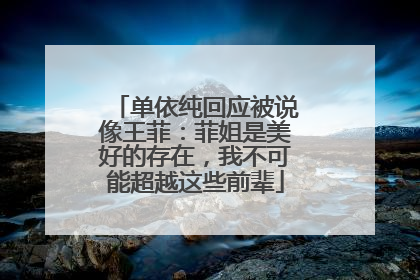 单依纯回应被说像王菲：菲姐是美好的存在，我不可能超越这些前辈