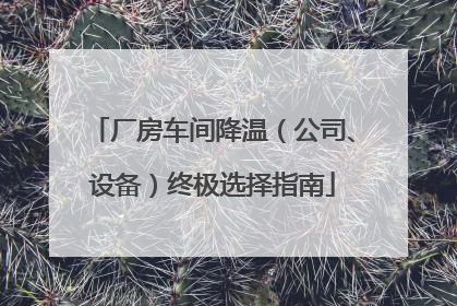 厂房车间降温（公司、设备）终极选择指南