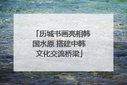 历城书画亮相韩国水原 搭建中韩文化交流桥梁