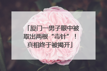厦门一男子眼中被取出两根“毒针”！真相终于被揭开