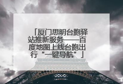 厦门思明台胞驿站推新服务——百度地图上线台胞出行“一键导航”