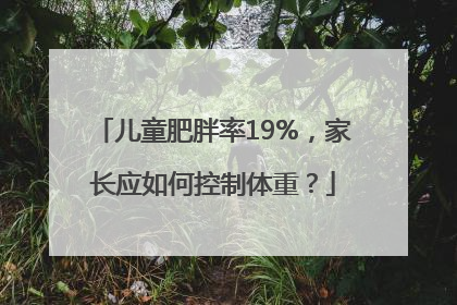 儿童肥胖率19%，家长应如何控制体重？