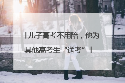 儿子高考不用陪，他为其他高考生“送考”