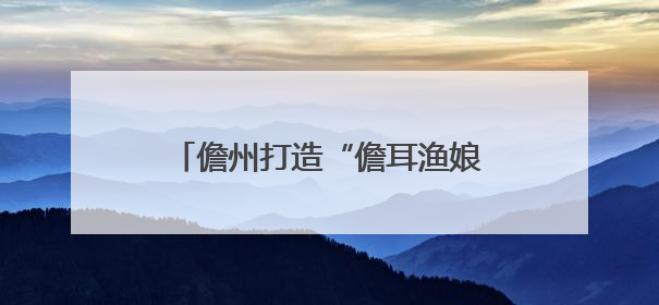 儋州打造“儋耳渔娘”劳务品牌，双征集活动赋能渔娘群体发展