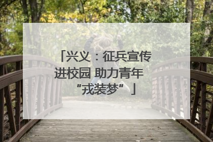 兴义：征兵宣传进校园 助力青年“戎装梦”