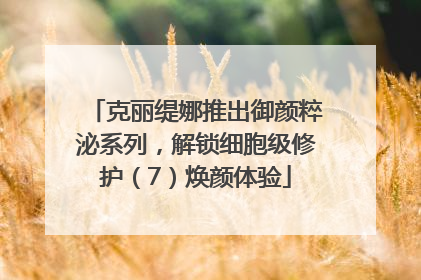 克丽缇娜推出御颜粹泌系列，解锁细胞级修护（7）焕颜体验