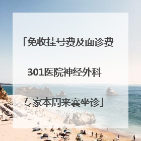 免收挂号费及面诊费 301医院神经外科专家本周来襄坐诊
