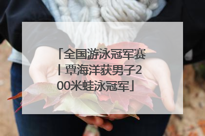 全国游泳冠军赛丨覃海洋获男子200米蛙泳冠军