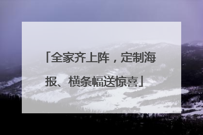 全家齐上阵，定制海报、横条幅送惊喜