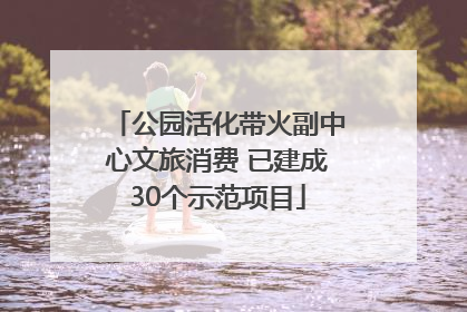 公园活化带火副中心文旅消费 已建成30个示范项目