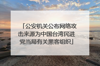 公安机关公布网络攻击来源为中国台湾民进党当局有关黑客组织