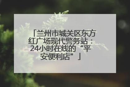 兰州市城关区东方红广场现代警务站：24小时在线的“平安便利店”
