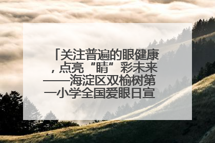 关注普遍的眼健康，点亮“睛”彩未来——海淀区双榆树第一小学全国爱眼日宣传教育活动