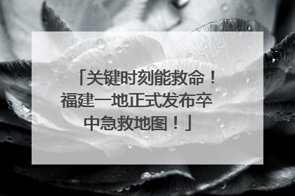 关键时刻能救命！福建一地正式发布卒中急救地图！