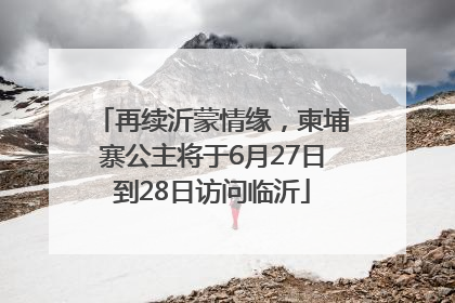 再续沂蒙情缘，柬埔寨公主将于6月27日到28日访问临沂