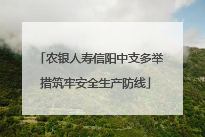 农银人寿信阳中支多举措筑牢安全生产防线