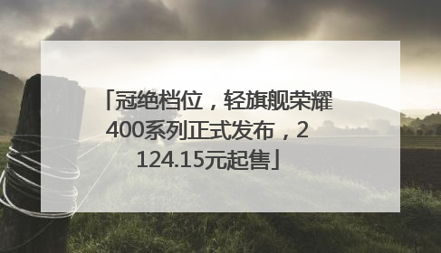 冠绝档位，轻旗舰荣耀400系列正式发布，2124.15元起售