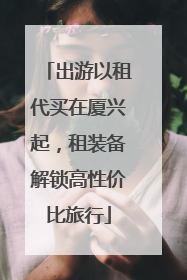 出游以租代买在厦兴起，租装备解锁高性价比旅行