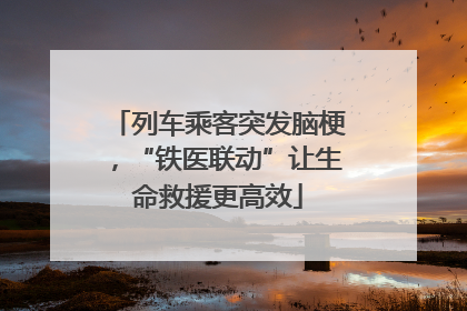 列车乘客突发脑梗，“铁医联动”让生命救援更高效