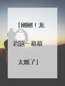 刚刚！龙岩这一幕幕太燃了