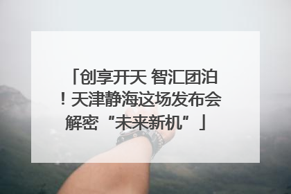 创享开天 智汇团泊！天津静海这场发布会解密“未来新机”