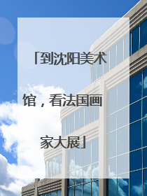 到沈阳美术馆，看法国画家大展