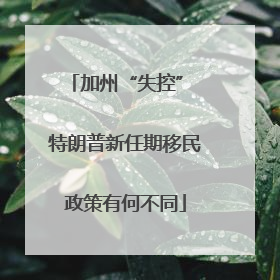 加州“失控” 特朗普新任期移民政策有何不同