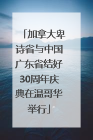 加拿大卑诗省与中国广东省结好30周年庆典在温哥华举行