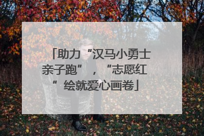 助力“汉马小勇士亲子跑”，“志愿红”绘就爱心画卷