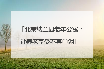 北京纳兰园老年公寓：让养老享受不再单调
