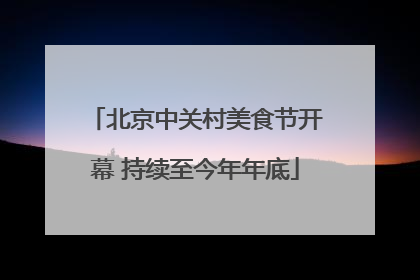 北京中关村美食节开幕 持续至今年年底