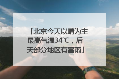 北京今天以晴为主最高气温34℃，后天部分地区有雷雨