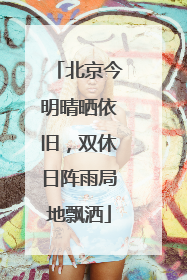 北京今明晴晒依旧，双休日阵雨局地飘洒