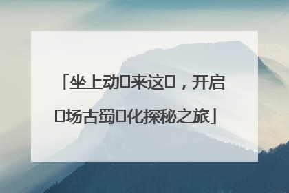 坐上动⻋来这⾥，开启⼀场古蜀⽂化探秘之旅