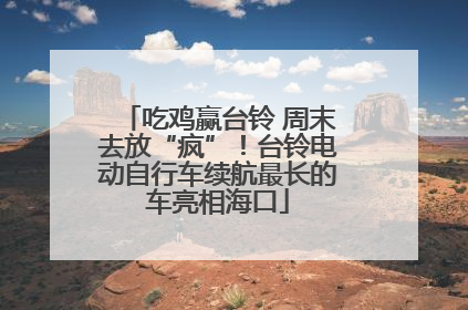 吃鸡赢台铃 周末去放“疯”！台铃电动自行车续航最长的车亮相海口