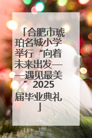 合肥市琥珀名城小学举行“向着未来出发——遇见最美”2025届毕业典礼