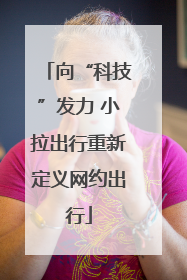 向“科技”发力 小拉出行重新定义网约出行