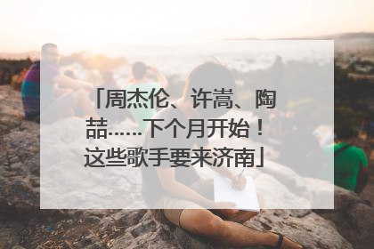 周杰伦、许嵩、陶喆……下个月开始！这些歌手要来济南