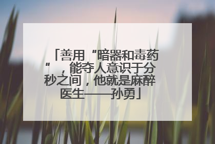 善用“暗器和毒药”，能夺人意识于分秒之间，他就是麻醉医生——孙勇
