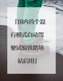 国内首个混行模式自动驾驶试验铁路场站启用