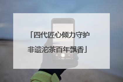 四代匠心倾力守护 非遗沱茶百年飘香