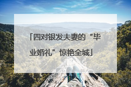 四对银发夫妻的“毕业婚礼”惊艳全城