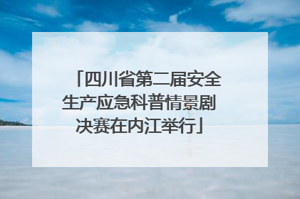 四川省第二届安全生产应急科普情景剧决赛在内江举行