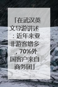 在武汉英文导游讲述：近年来亚非游客增多，70%外国客户来自商务团