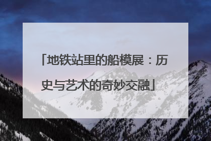 地铁站里的船模展：历史与艺术的奇妙交融