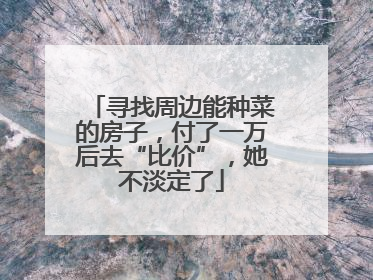 寻找周边能种菜的房子，付了一万后去“比价”，她不淡定了