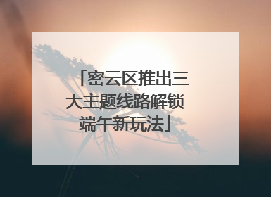 密云区推出三大主题线路解锁端午新玩法