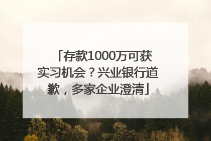 存款1000万可获实习机会？兴业银行道歉，多家企业澄清